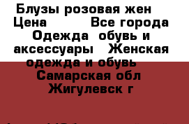 Блузы розовая жен. › Цена ­ 200 - Все города Одежда, обувь и аксессуары » Женская одежда и обувь   . Самарская обл.,Жигулевск г.